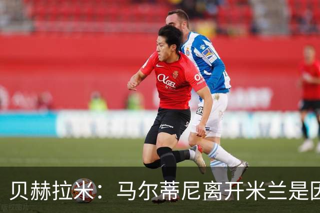 贝赫拉米：马尔蒂尼离开米兰是因内部充满复杂博弈，感到身心俱疲